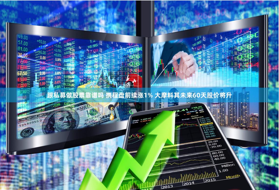 跟私募做股票靠谱吗 携程盘前续涨1% 大摩料其未来60天股价将升