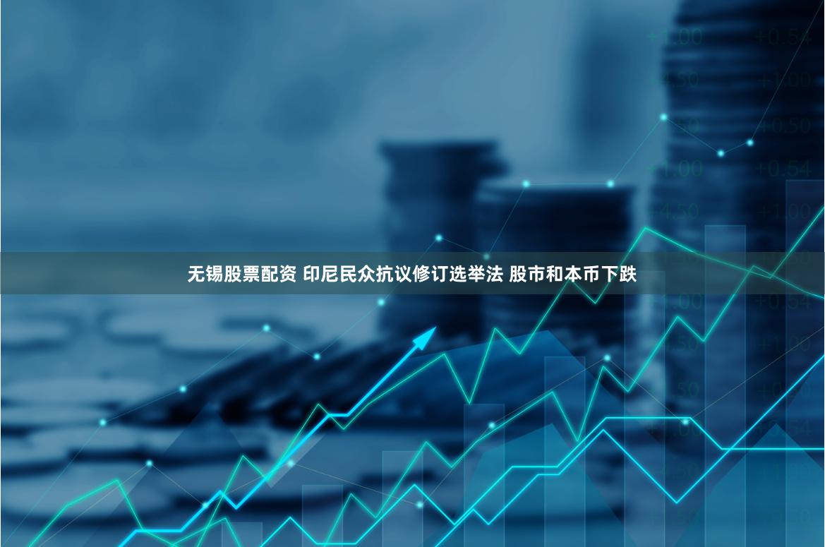 无锡股票配资 印尼民众抗议修订选举法 股市和本币下跌