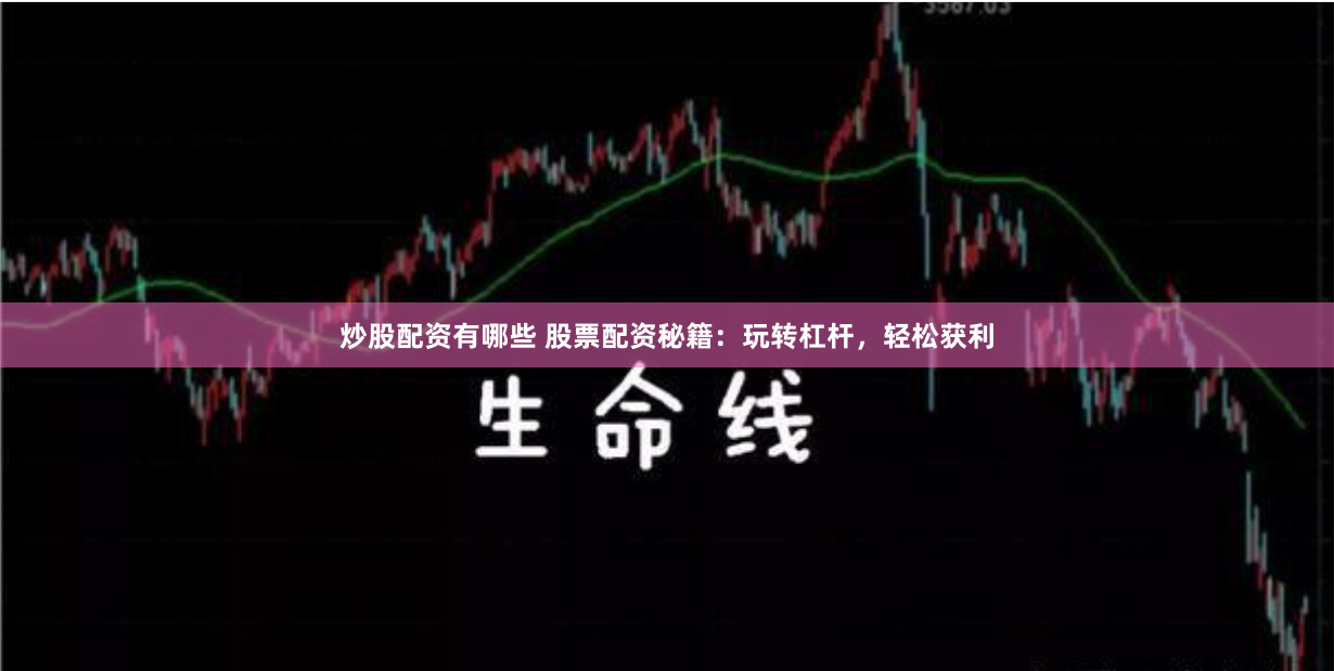 炒股配资有哪些 股票配资秘籍：玩转杠杆，轻松获利
