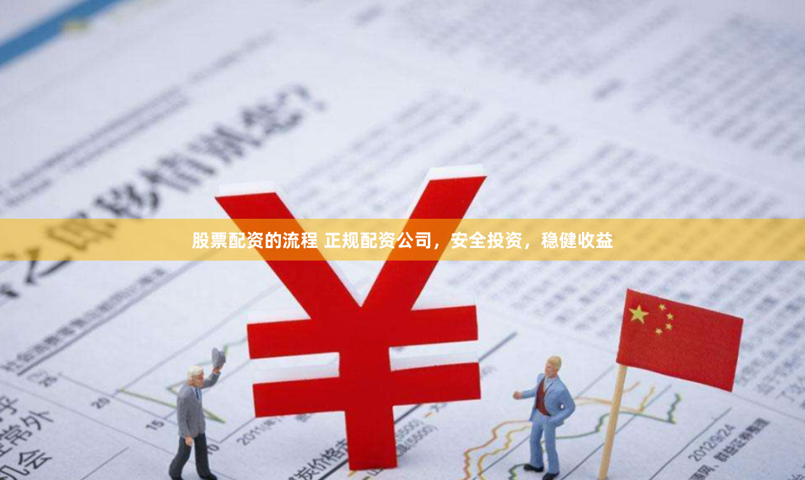 股票配资的流程 正规配资公司，安全投资，稳健收益