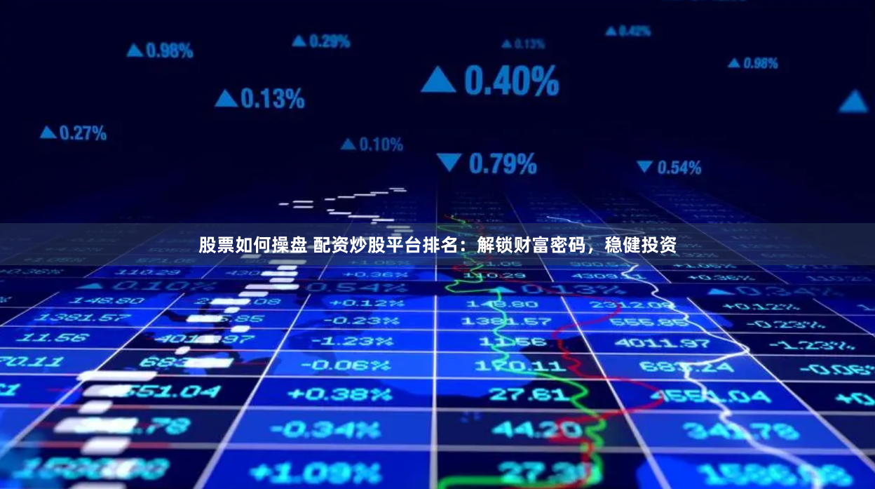 股票如何操盘 配资炒股平台排名：解锁财富密码，稳健投资