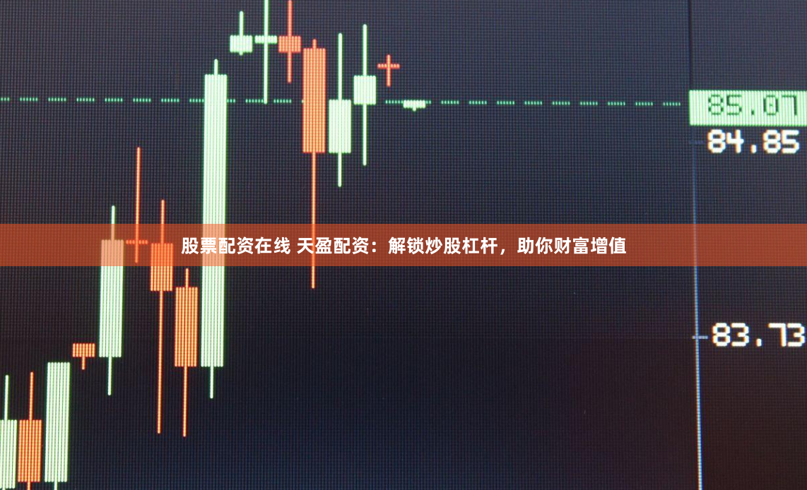 股票配资在线 天盈配资：解锁炒股杠杆，助你财富增值