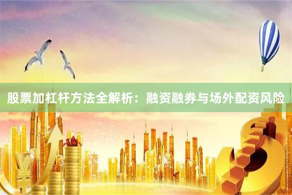 股票加杠杆方法全解析：融资融券与场外配资风险