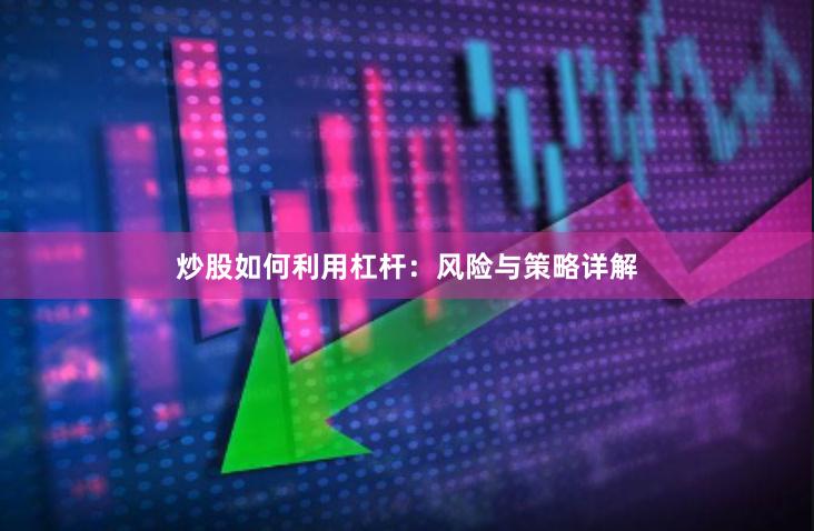 炒股如何利用杠杆：风险与策略详解