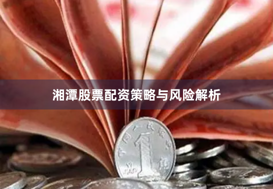 湘潭股票配资策略与风险解析