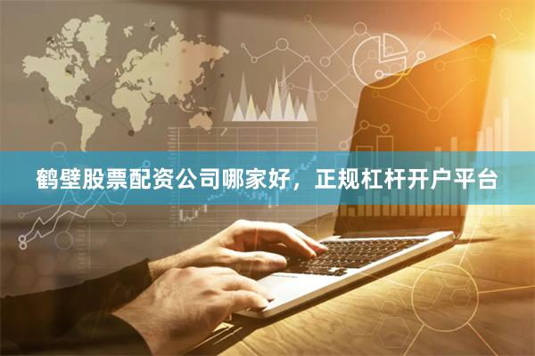 鹤壁股票配资公司哪家好，正规杠杆开户平台