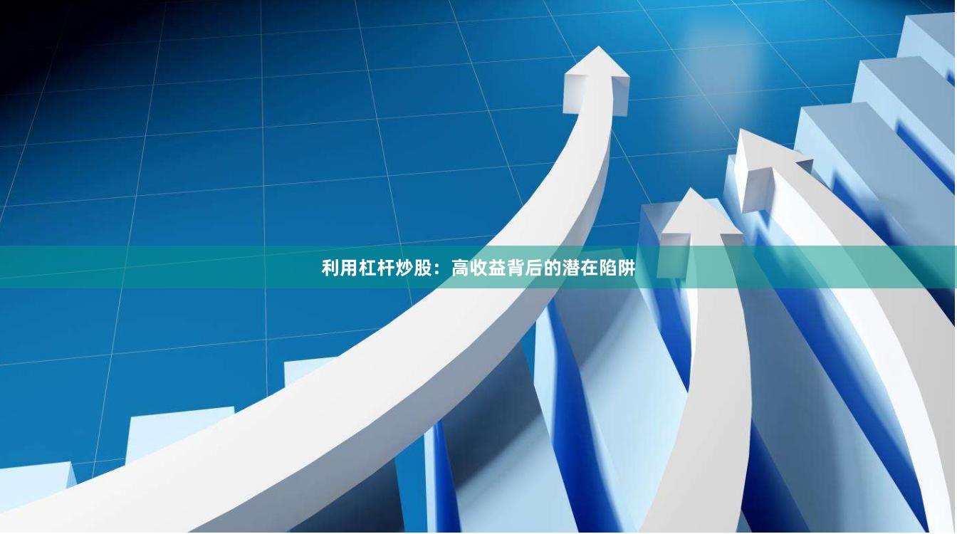利用杠杆炒股：高收益背后的潜在陷阱